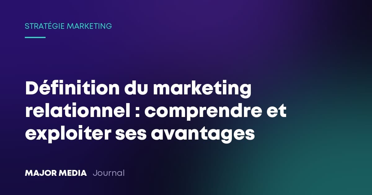 Définition du marketing relationnel : comprendre et exploiter ses avantages