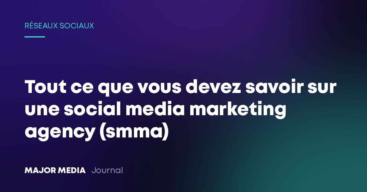 Tout ce que vous devez savoir sur une social media marketing agency (smma)